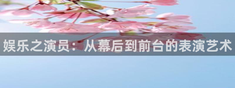 安信12登录地址：娱乐之演员：从幕后到前台的表演艺术