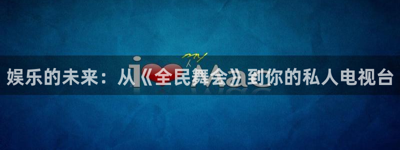 安信娱乐：娱乐的未来：从《全民舞会》到你的私人电视台