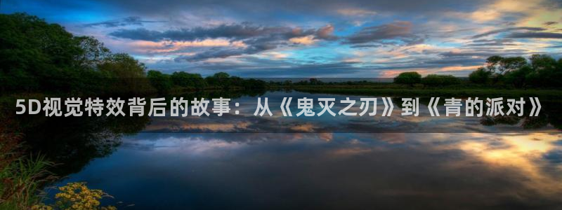 安信12平台登录注册：5D视觉特效背后的故事：从《鬼灭之刃》到《青的派对》